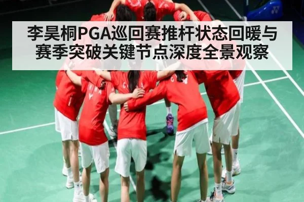 李昊桐PGA巡回赛推杆状态回暖与赛季突破关键节点深度全景观察